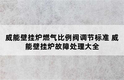 威能壁挂炉燃气比例阀调节标准 威能壁挂炉故障处理大全